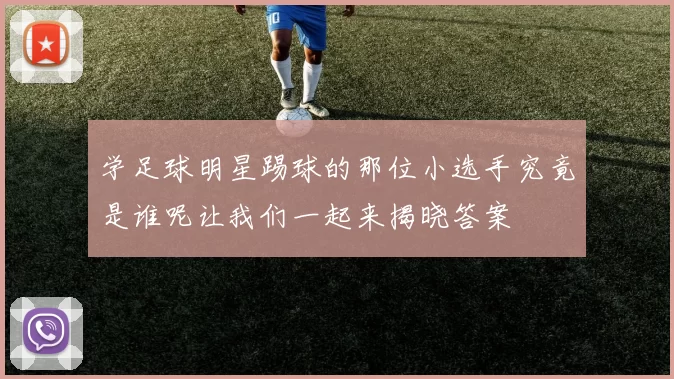 学足球明星踢球的那位小选手究竟是谁呢让我们一起来揭晓答案