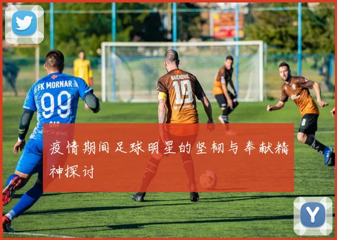 疫情期间足球明星的坚韧与奉献精神探讨