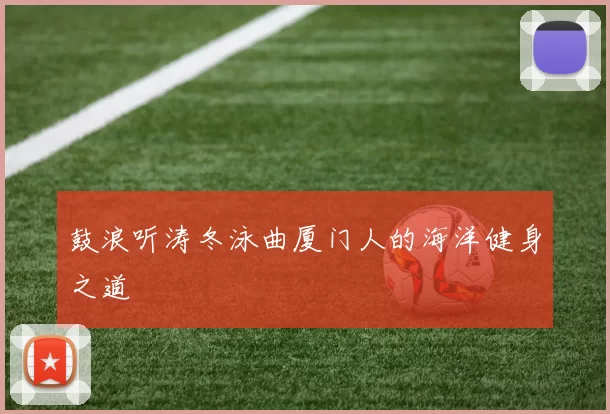 鼓浪听涛冬泳曲厦门人的海洋健身之道