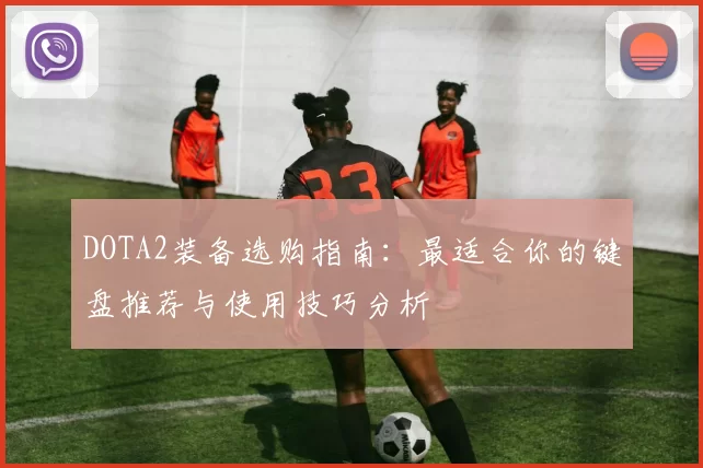 DOTA2装备选购指南：最适合你的键盘推荐与使用技巧分析