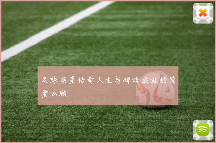 足球明星传奇人生与辉煌成就的简要回顾