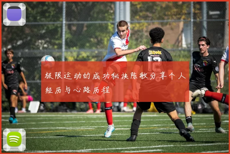 极限运动的成功秘诀陈敏分享个人经历与心路历程
