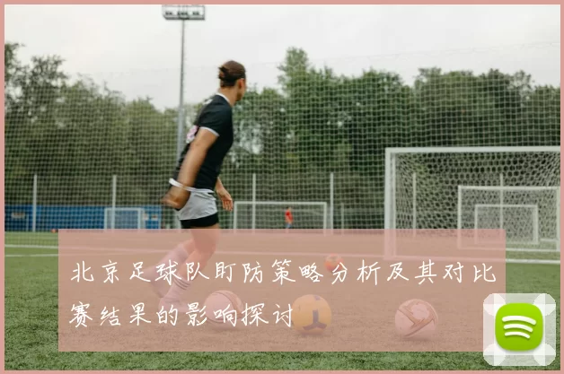 北京足球队盯防策略分析及其对比赛结果的影响探讨