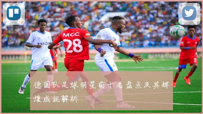 德国队足球明星前十名盘点及其辉煌成就解析