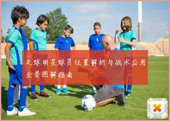 足球明星球员位置解析与战术应用全景图解指南
