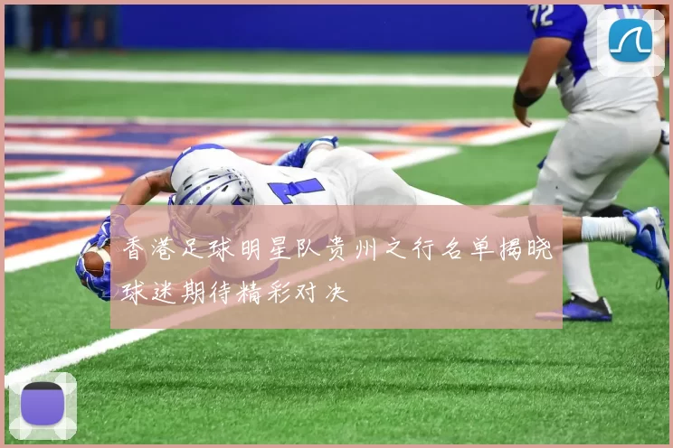 香港足球明星队贵州之行名单揭晓球迷期待精彩对决