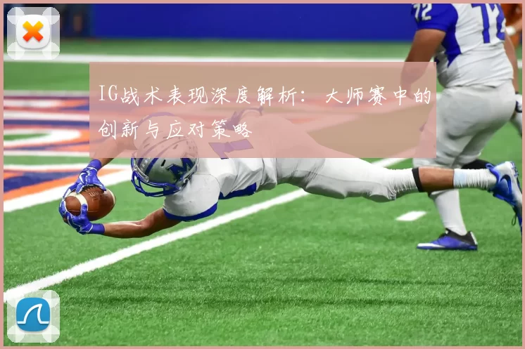 IG战术表现深度解析：大师赛中的创新与应对策略
