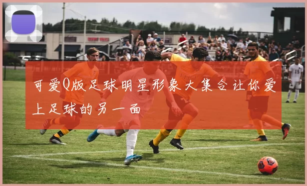 可爱Q版足球明星形象大集合让你爱上足球的另一面