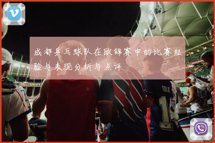 成都乒乓球队在欧锦赛中的比赛经验与表现分析与点评