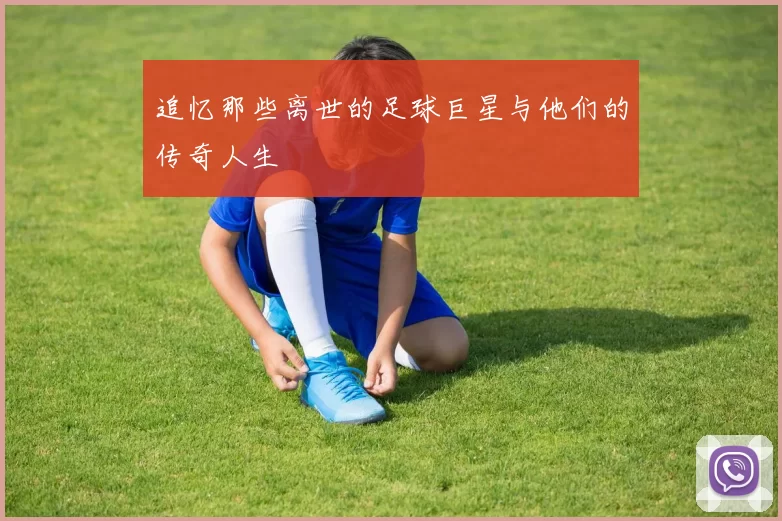 追忆那些离世的足球巨星与他们的传奇人生