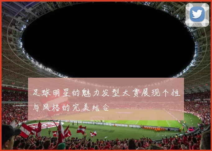 足球明星的魅力发型大赏展现个性与风格的完美结合