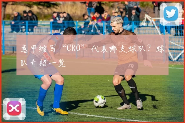 意甲缩写“CRO”代表哪支球队？球队介绍一览