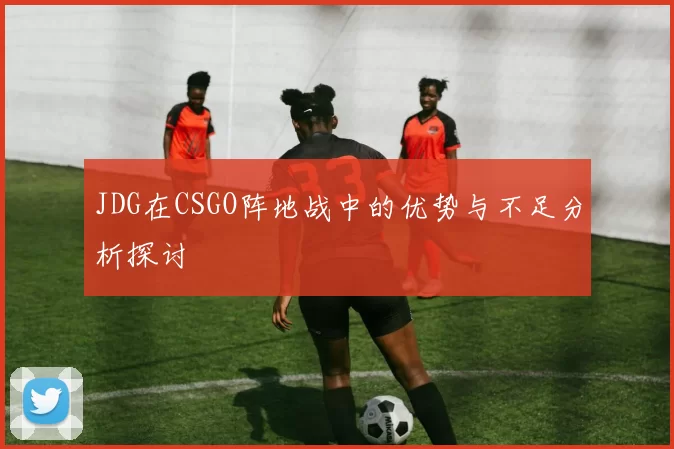 JDG在CSGO阵地战中的优势与不足分析探讨