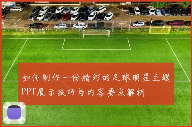 如何制作一份精彩的足球明星主题PPT展示技巧与内容要点解析