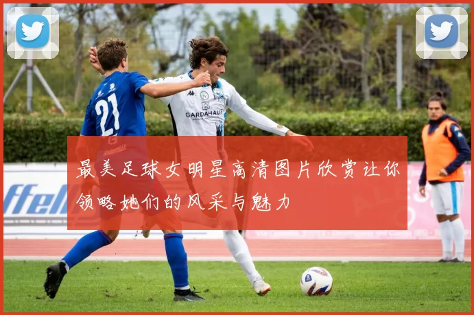 最美足球女明星高清图片欣赏让你领略她们的风采与魅力