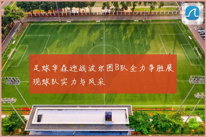 足球华森迎战波尔图B队全力争胜展现球队实力与风采