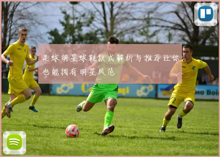 足球明星球鞋款式解析与推荐让你也能拥有明星风范