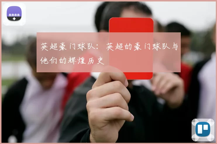 英超豪门球队：英超的豪门球队与他们的辉煌历史