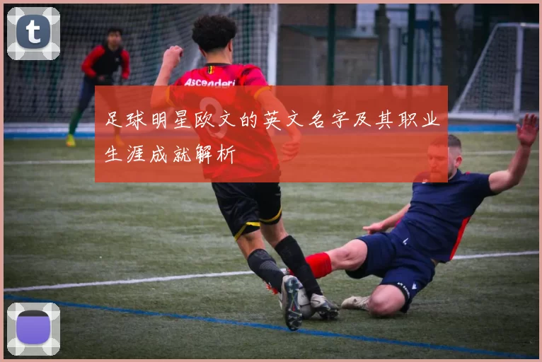 足球明星欧文的英文名字及其职业生涯成就解析
