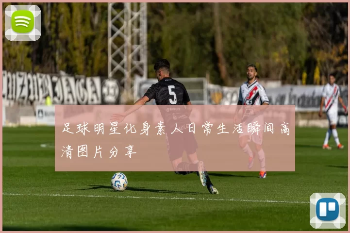 足球明星化身素人日常生活瞬间高清图片分享