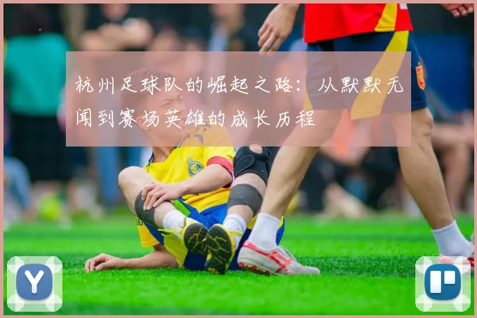 杭州足球队的崛起之路：从默默无闻到赛场英雄的成长历程