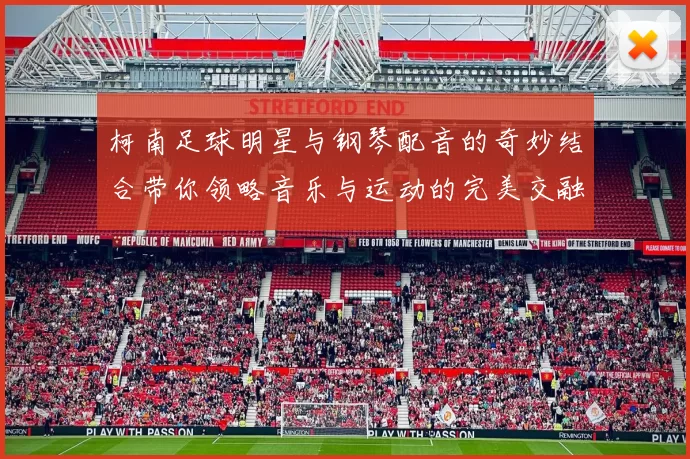 柯南足球明星与钢琴配音的奇妙结合带你领略音乐与运动的完美交融