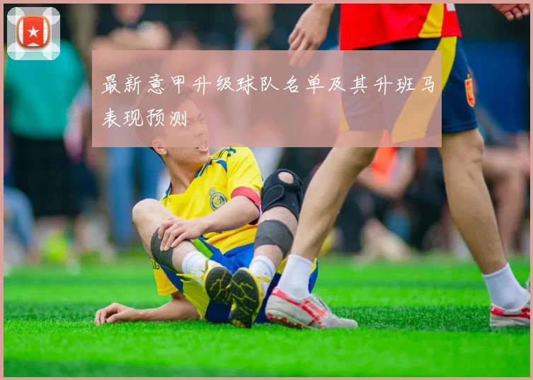 最新意甲升级球队名单及其升班马表现预测