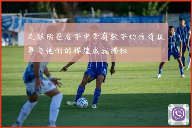 足球明星名字中带有数字的传奇故事与他们的辉煌成就揭秘