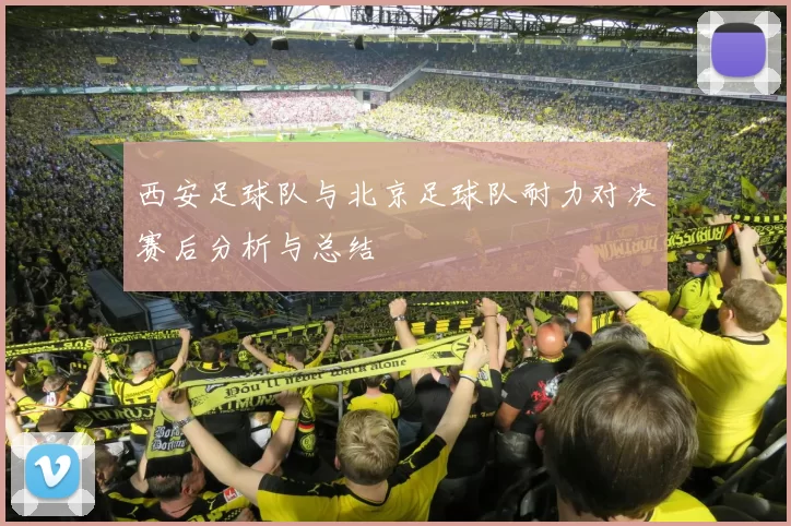 西安足球队与北京足球队耐力对决赛后分析与总结