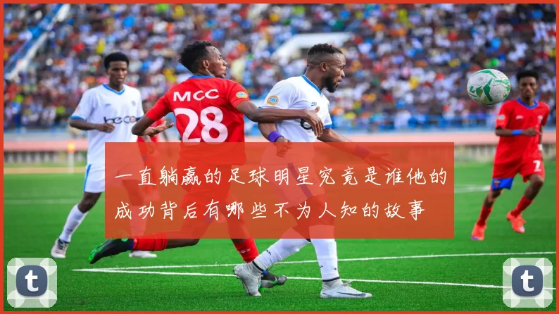 一直躺赢的足球明星究竟是谁他的成功背后有哪些不为人知的故事