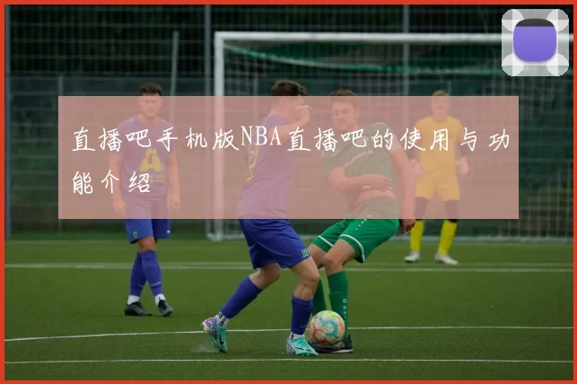 直播吧手机版NBA直播吧的使用与功能介绍