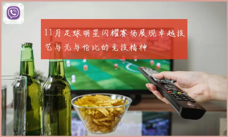 11月足球明星闪耀赛场展现卓越技艺与无与伦比的竞技精神
