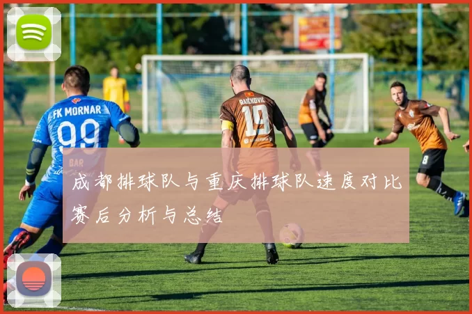 成都排球队与重庆排球队速度对比赛后分析与总结