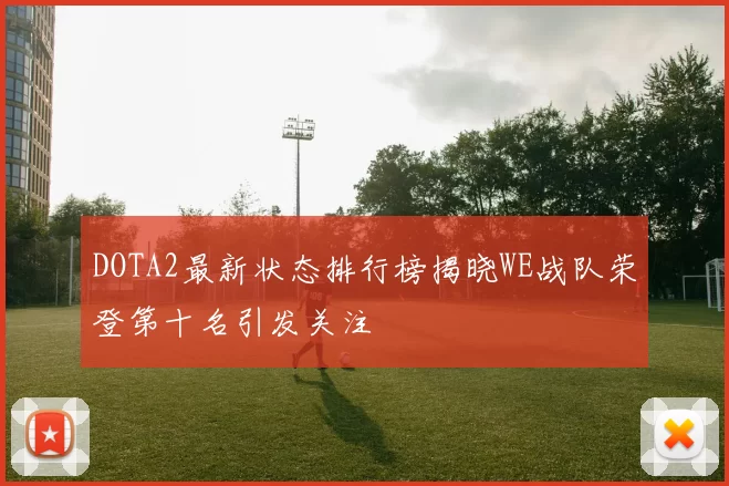 DOTA2最新状态排行榜揭晓WE战队荣登第十名引发关注