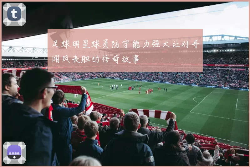足球明星球员防守能力强大让对手闻风丧胆的传奇故事