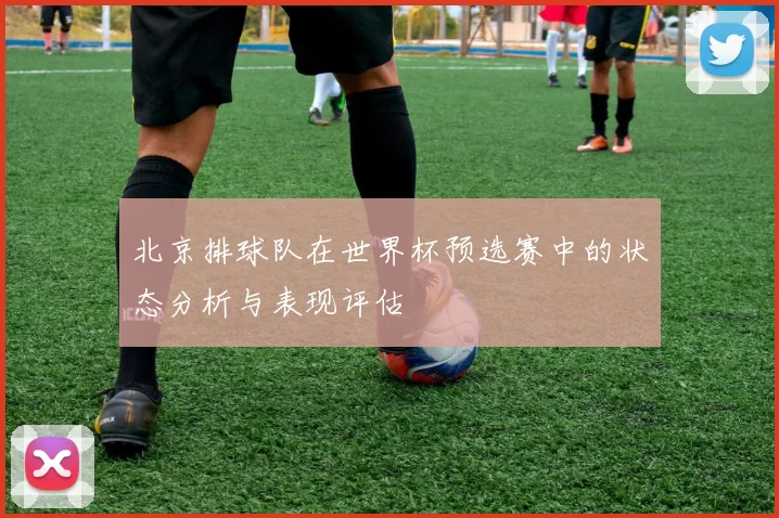 北京排球队在世界杯预选赛中的状态分析与表现评估