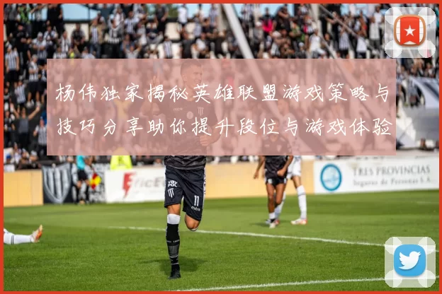 杨伟独家揭秘英雄联盟游戏策略与技巧分享助你提升段位与游戏体验