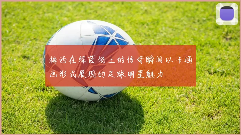 梅西在绿茵场上的传奇瞬间以卡通画形式展现的足球明星魅力