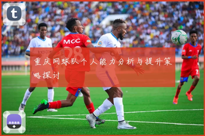 重庆网球队个人能力分析与提升策略探讨