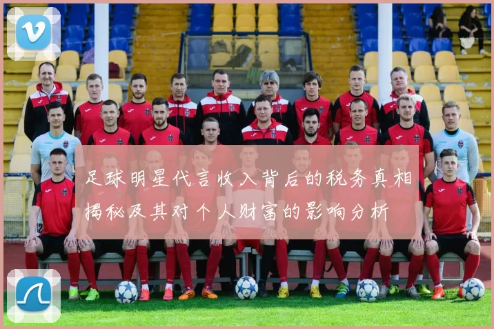 足球明星代言收入背后的税务真相揭秘及其对个人财富的影响分析