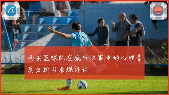 西安篮球队在城市联赛中的心理素质分析与表现评估