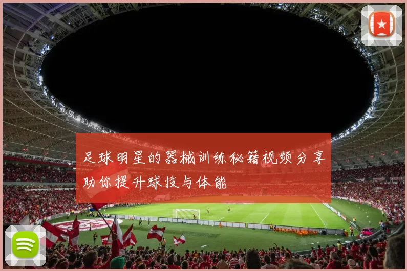 足球明星的器械训练秘籍视频分享助你提升球技与体能