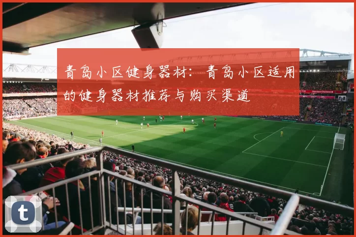 青岛小区健身器材：青岛小区适用的健身器材推荐与购买渠道