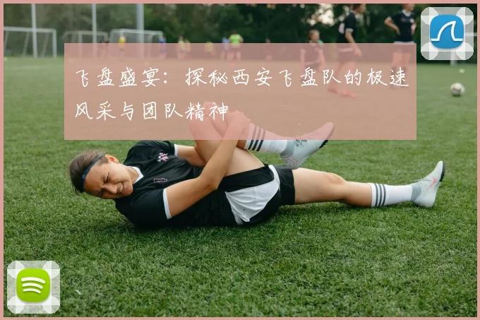 飞盘盛宴：探秘西安飞盘队的极速风采与团队精神