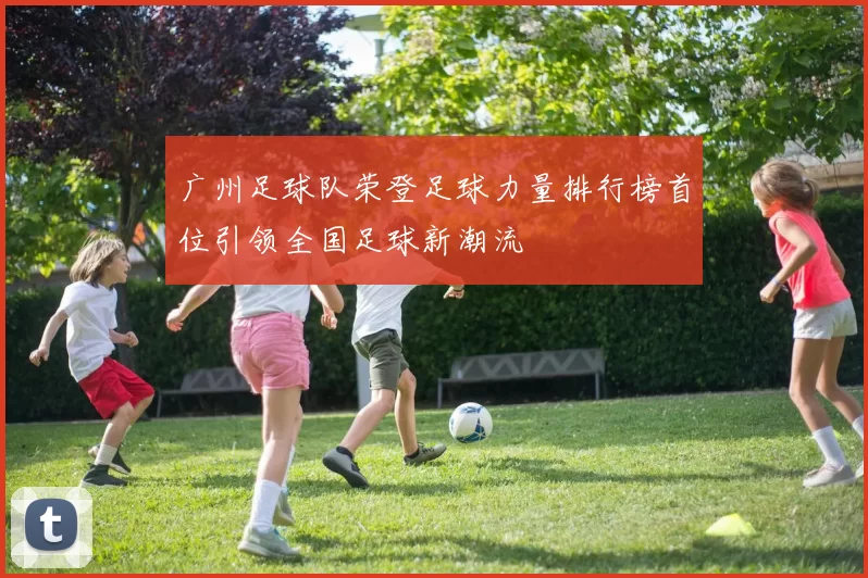 广州足球队荣登足球力量排行榜首位引领全国足球新潮流