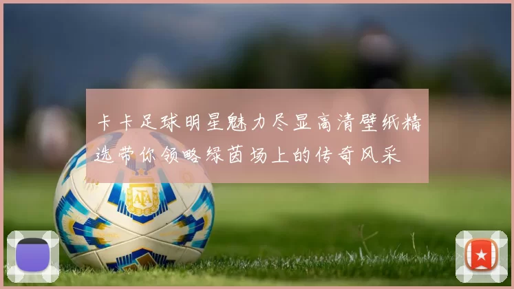 卡卡足球明星魅力尽显高清壁纸精选带你领略绿茵场上的传奇风采