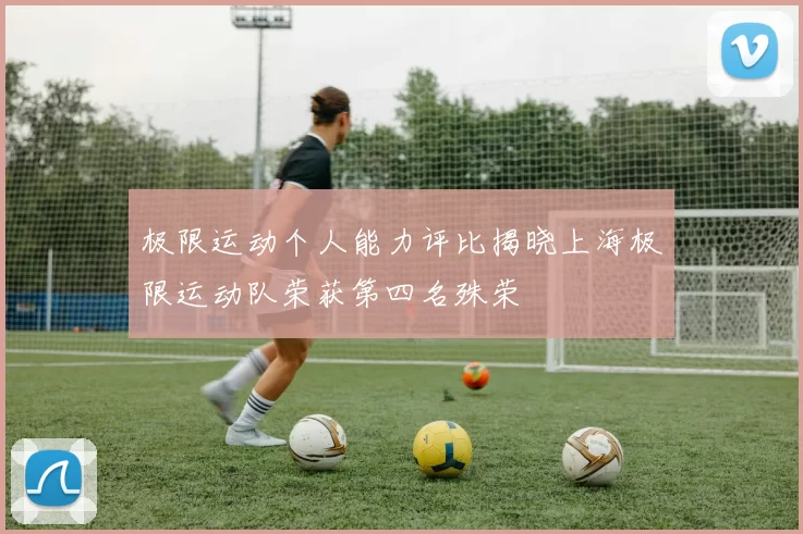 极限运动个人能力评比揭晓上海极限运动队荣获第四名殊荣