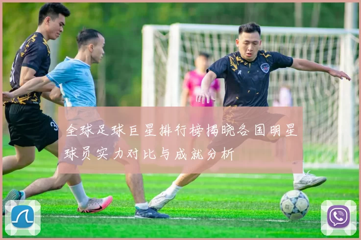 全球足球巨星排行榜揭晓各国明星球员实力对比与成就分析