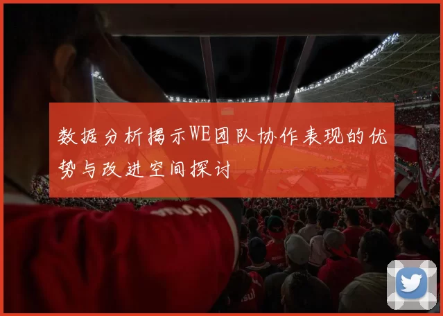 数据分析揭示WE团队协作表现的优势与改进空间探讨