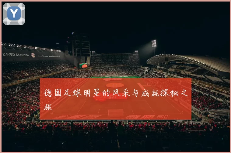 德国足球明星的风采与成就探秘之旅